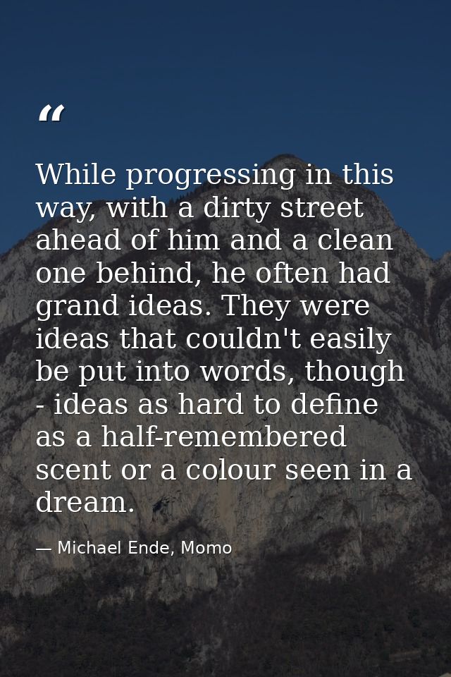 While progressing in this way, with a dirty street ahead of him and a clean one behind, he often had grand ideas. They w — Michael Ende, Momo