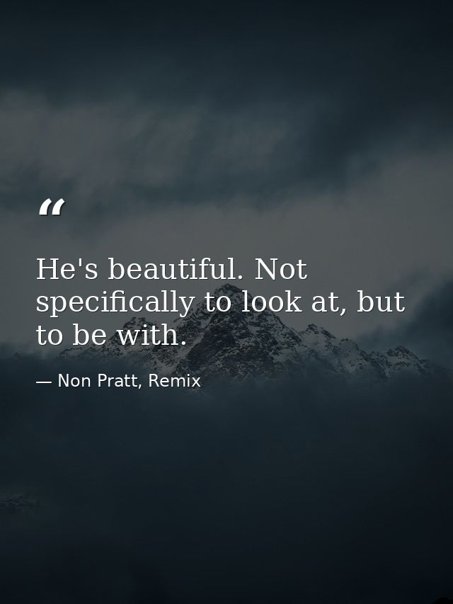 He's beautiful. Not specifically to look at, but to be with. — Non Pratt, Remix