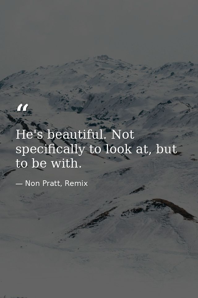 He's beautiful. Not specifically to look at, but to be with. — Non Pratt, Remix