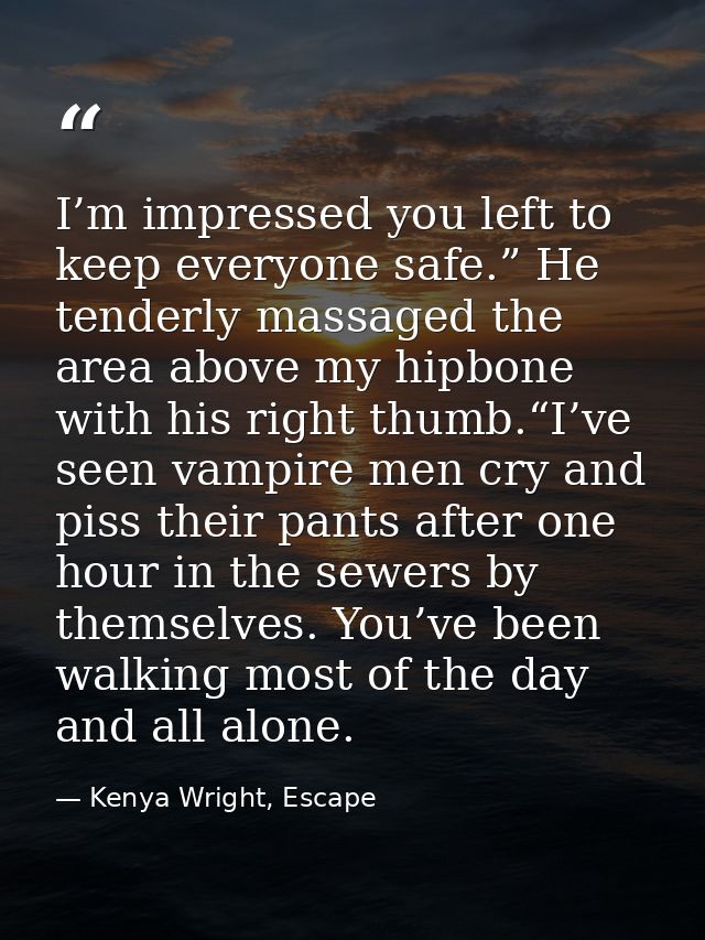 I’m impressed you left to keep everyone safe.” He tenderly massaged the area above my hipbone with his right thumb.“I’ve — Kenya Wright, Escape