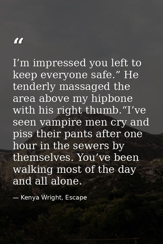 I’m impressed you left to keep everyone safe.” He tenderly massaged the area above my hipbone with his right thumb.“I’ve — Kenya Wright, Escape