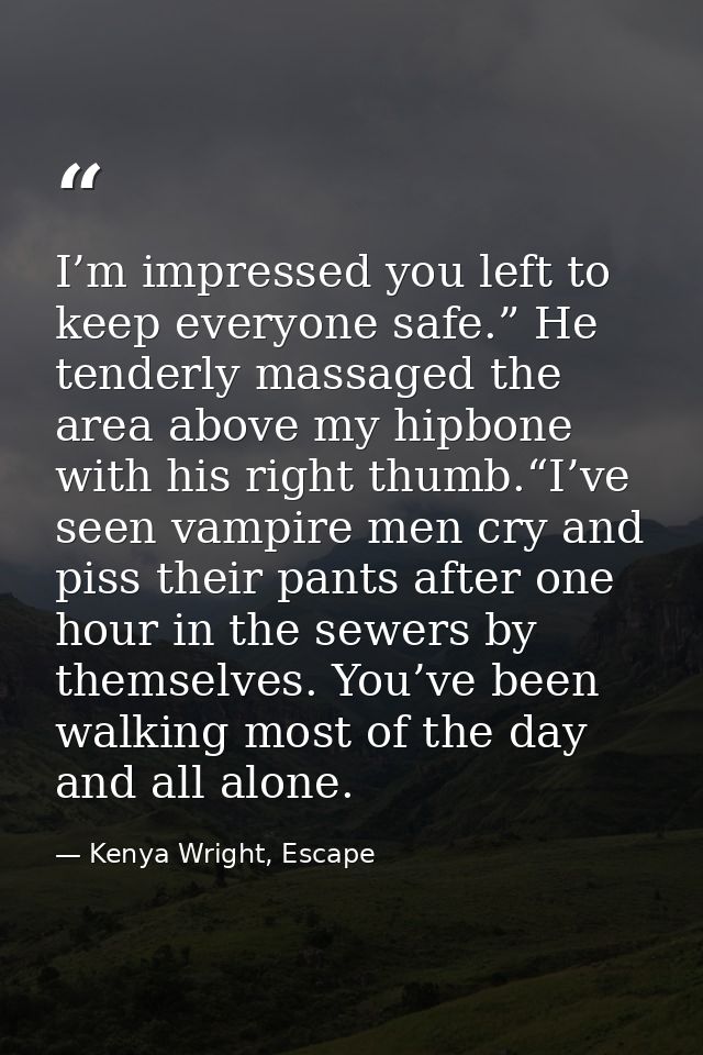 I’m impressed you left to keep everyone safe.” He tenderly massaged the area above my hipbone with his right thumb.“I’ve — Kenya Wright, Escape