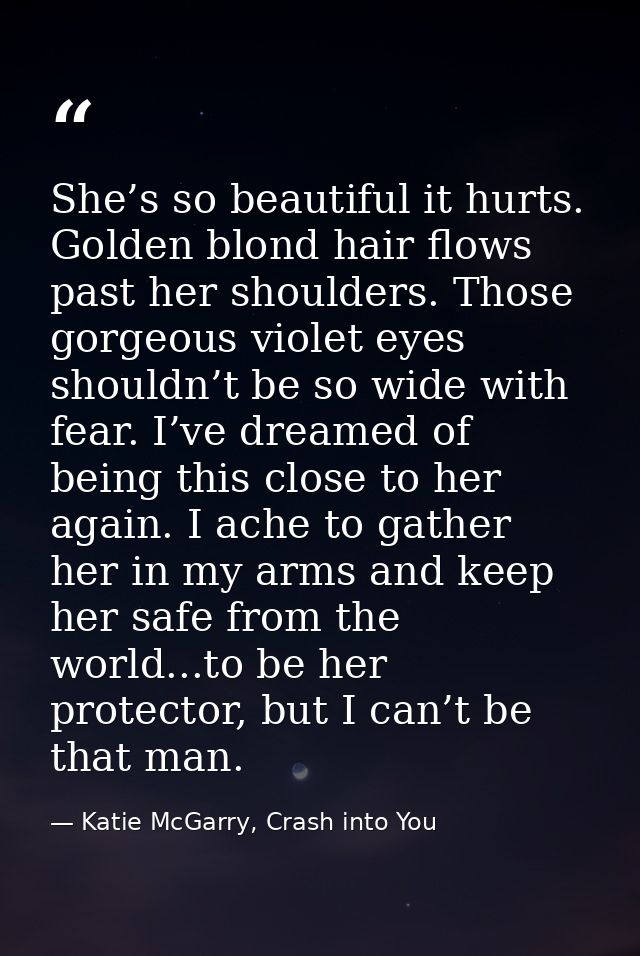 She’s so beautiful it hurts. Golden blond hair flows past her shoulders. Those gorgeous violet eyes shouldn’t be so wide — Katie McGarry, Crash into You