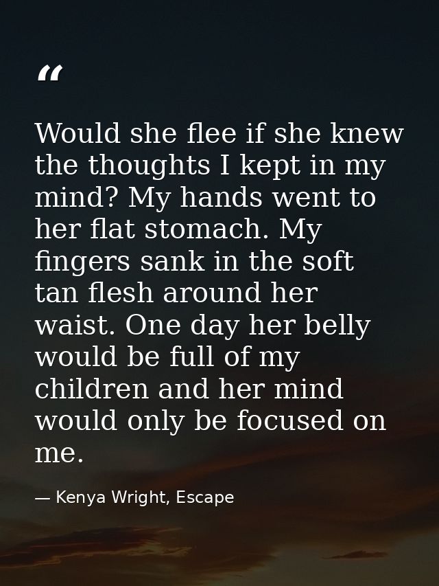 Would she flee if she knew the thoughts I kept in my mind? My hands went to her flat stomach. My fingers sank in the sof — Kenya Wright, Escape