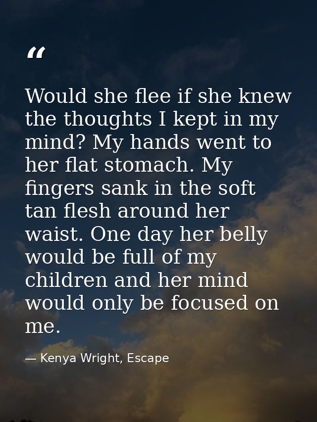 Would she flee if she knew the thoughts I kept in my mind? My hands went to her flat stomach. My fingers sank in the sof — Kenya Wright, Escape