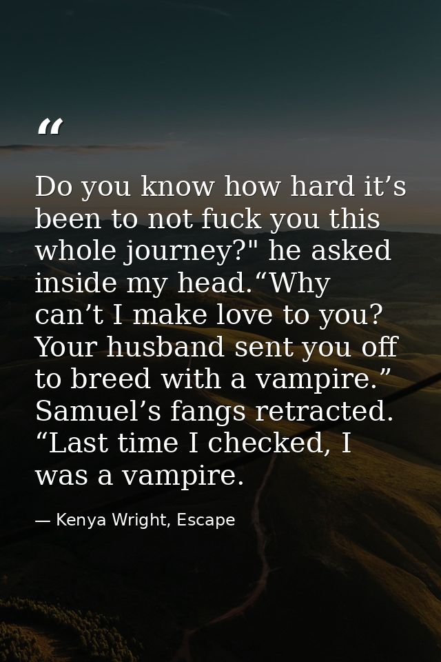 Do you know how hard it’s been to not fuck you this whole journey?" he asked inside my head.“Why can’t I make love to yo — Kenya Wright, Escape