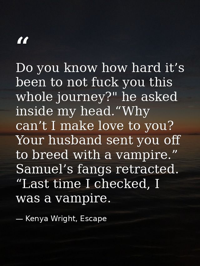 Do you know how hard it’s been to not fuck you this whole journey?" he asked inside my head.“Why can’t I make love to yo — Kenya Wright, Escape