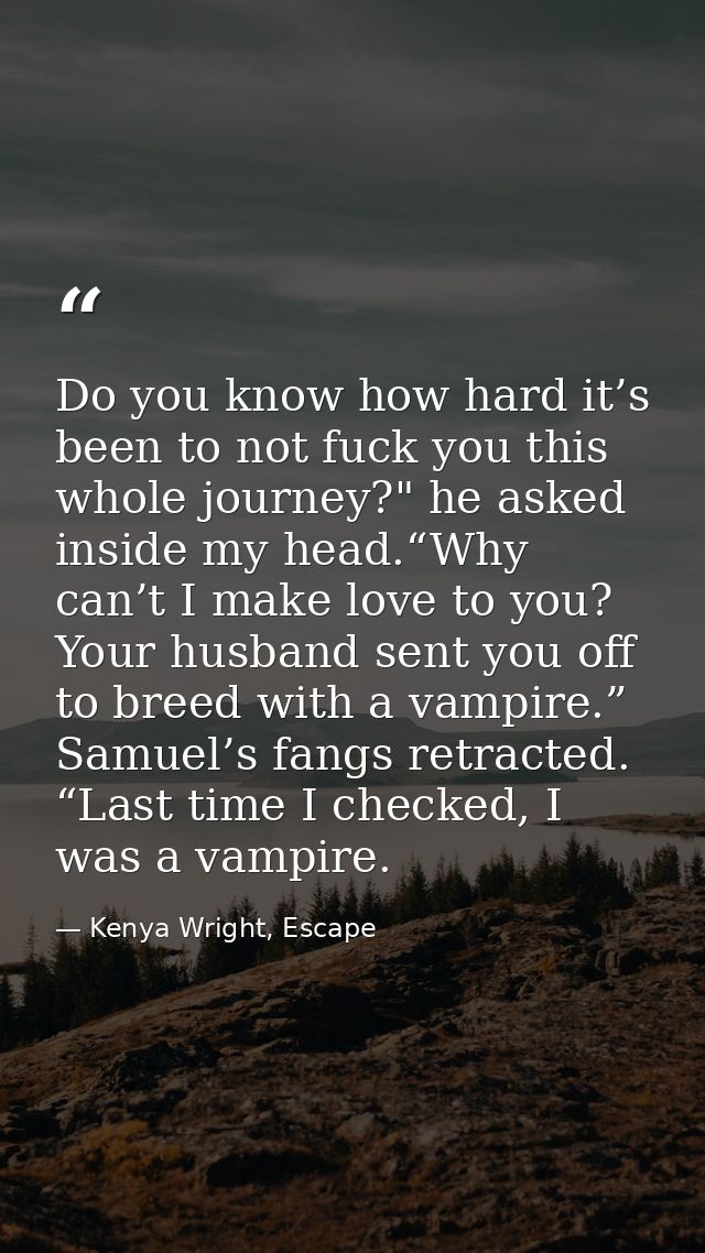 Do you know how hard it’s been to not fuck you this whole journey?" he asked inside my head.“Why can’t I make love to yo — Kenya Wright, Escape