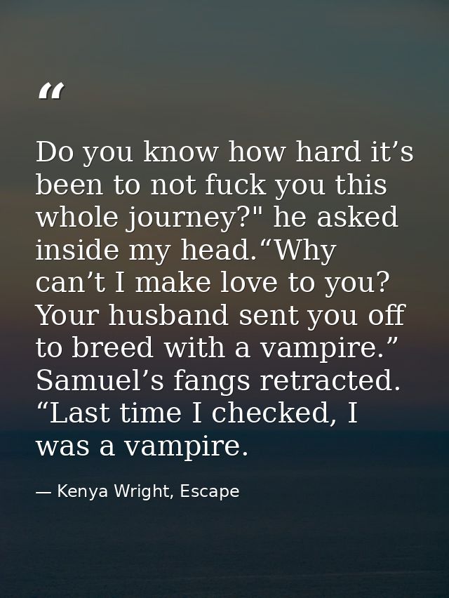 Do you know how hard it’s been to not fuck you this whole journey?" he asked inside my head.“Why can’t I make love to yo — Kenya Wright, Escape