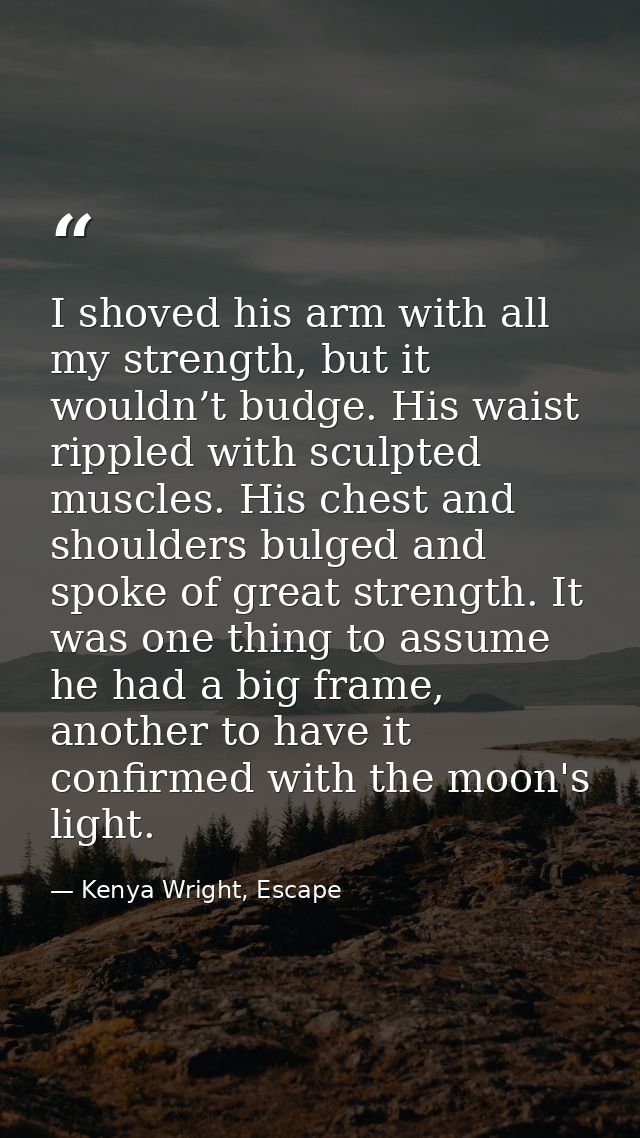 I shoved his arm with all my strength, but it wouldn’t budge. His waist rippled with sculpted muscles. His chest and sho — Kenya Wright, Escape
