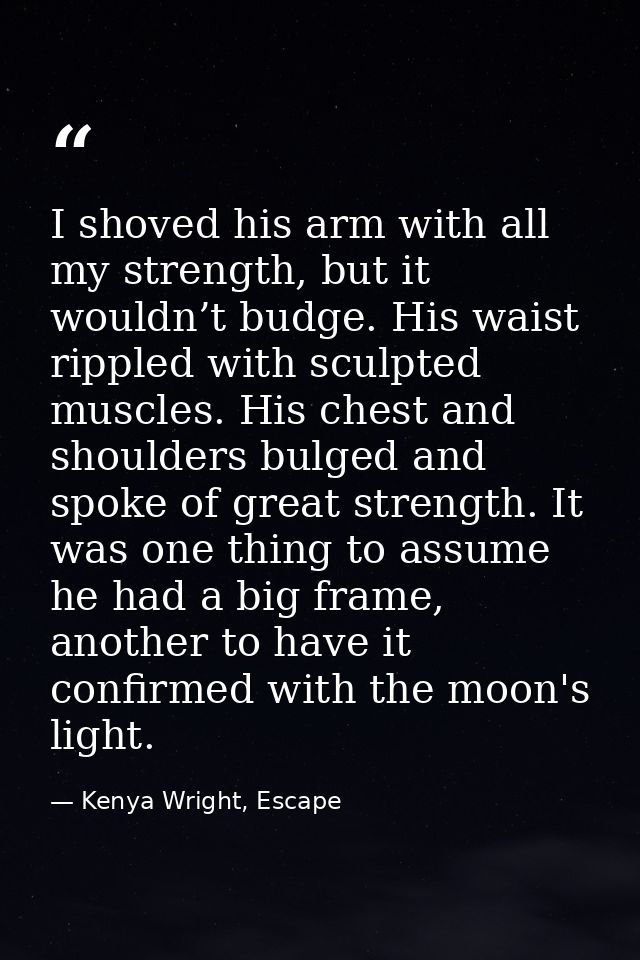I shoved his arm with all my strength, but it wouldn’t budge. His waist rippled with sculpted muscles. His chest and sho — Kenya Wright, Escape