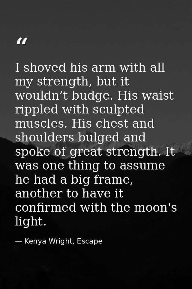I shoved his arm with all my strength, but it wouldn’t budge. His waist rippled with sculpted muscles. His chest and sho — Kenya Wright, Escape