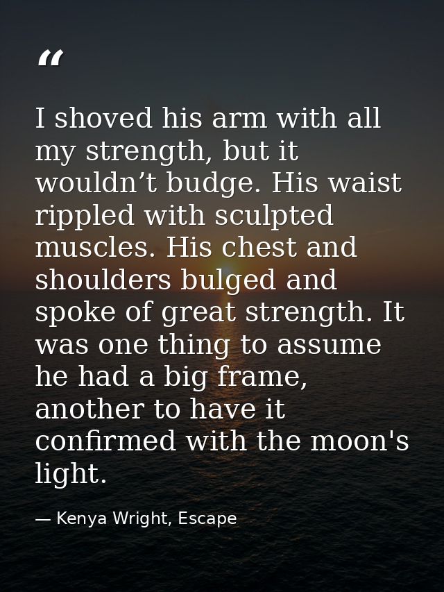 I shoved his arm with all my strength, but it wouldn’t budge. His waist rippled with sculpted muscles. His chest and sho — Kenya Wright, Escape