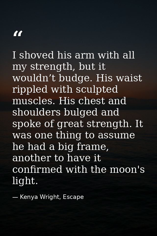 I shoved his arm with all my strength, but it wouldn’t budge. His waist rippled with sculpted muscles. His chest and sho — Kenya Wright, Escape