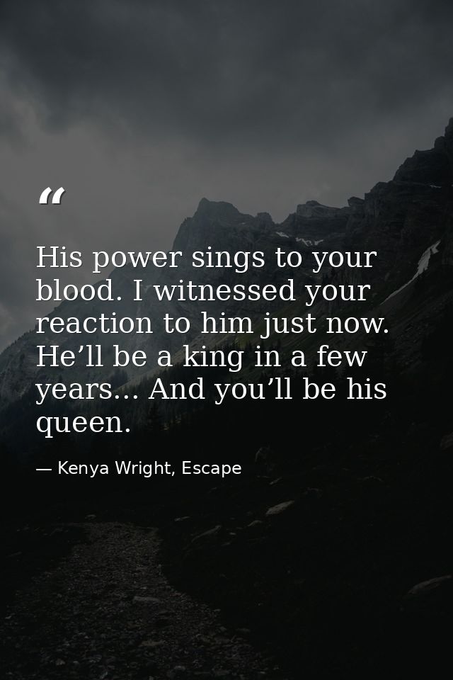 His power sings to your blood. I witnessed your reaction to him just now. He’ll be a king in a few years... And you’ll b — Kenya Wright, Escape