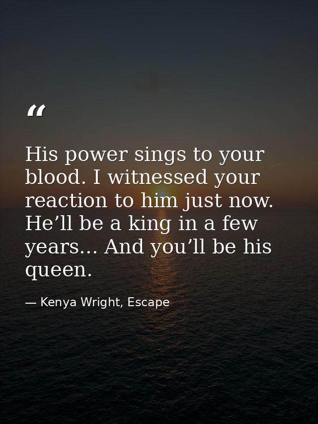 His power sings to your blood. I witnessed your reaction to him just now. He’ll be a king in a few years... And you’ll b — Kenya Wright, Escape