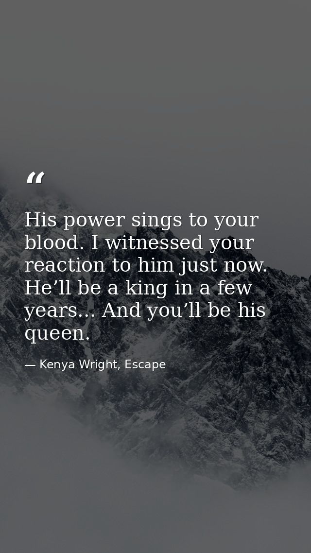 His power sings to your blood. I witnessed your reaction to him just now. He’ll be a king in a few years... And you’ll b — Kenya Wright, Escape