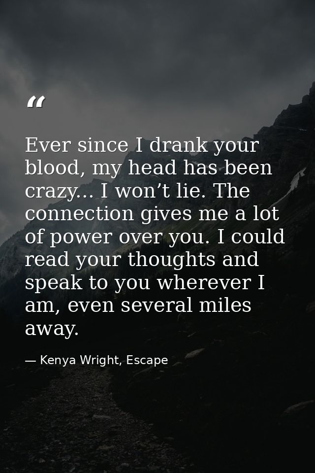 Ever since I drank your blood, my head has been crazy... I won’t lie. The connection gives me a lot of power over you. I — Kenya Wright, Escape