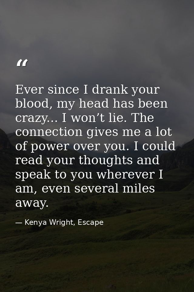 Ever since I drank your blood, my head has been crazy... I won’t lie. The connection gives me a lot of power over you. I — Kenya Wright, Escape