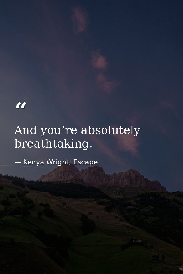 And you’re absolutely breathtaking. — Kenya Wright, Escape