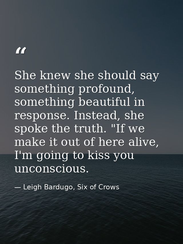 She knew she should say something profound, something beautiful in response. Instead, she spoke the truth. "If we make i — Leigh Bardugo, Six of Crows