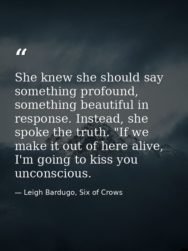 She knew she should say something profound, something beautiful in response. Instead, she spoke the truth. "If we make i — Leigh Bardugo, Six of Crows