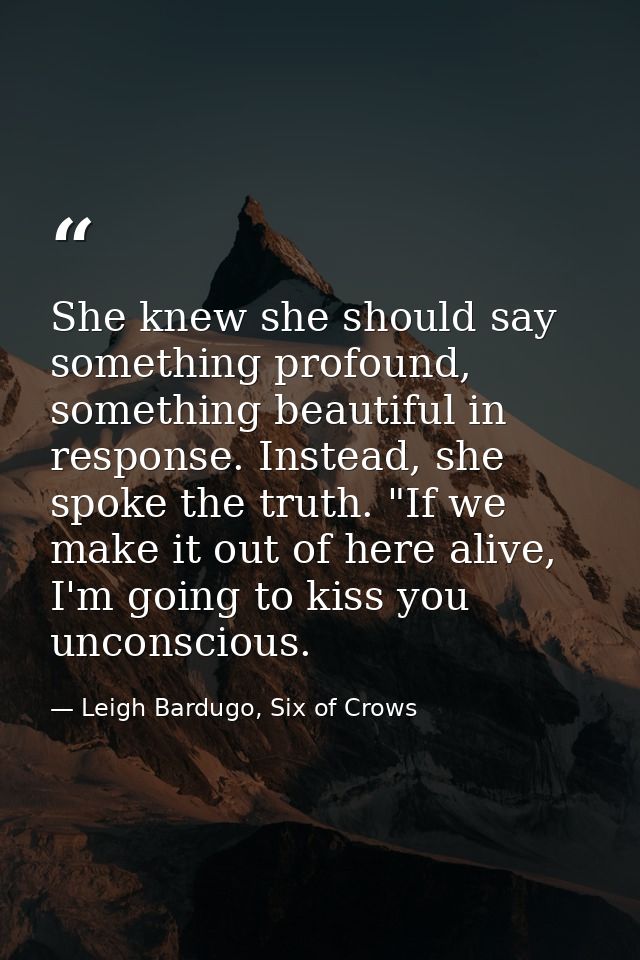 She knew she should say something profound, something beautiful in response. Instead, she spoke the truth. "If we make i — Leigh Bardugo, Six of Crows