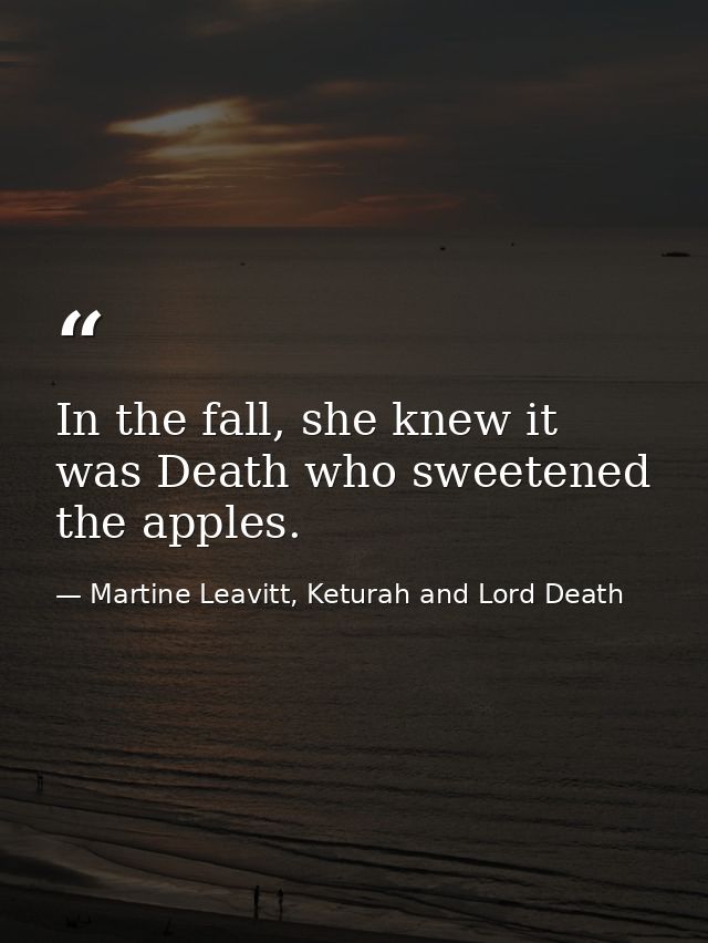 In the fall, she knew it was Death who sweetened the apples. — Martine Leavitt, Keturah and Lord Death