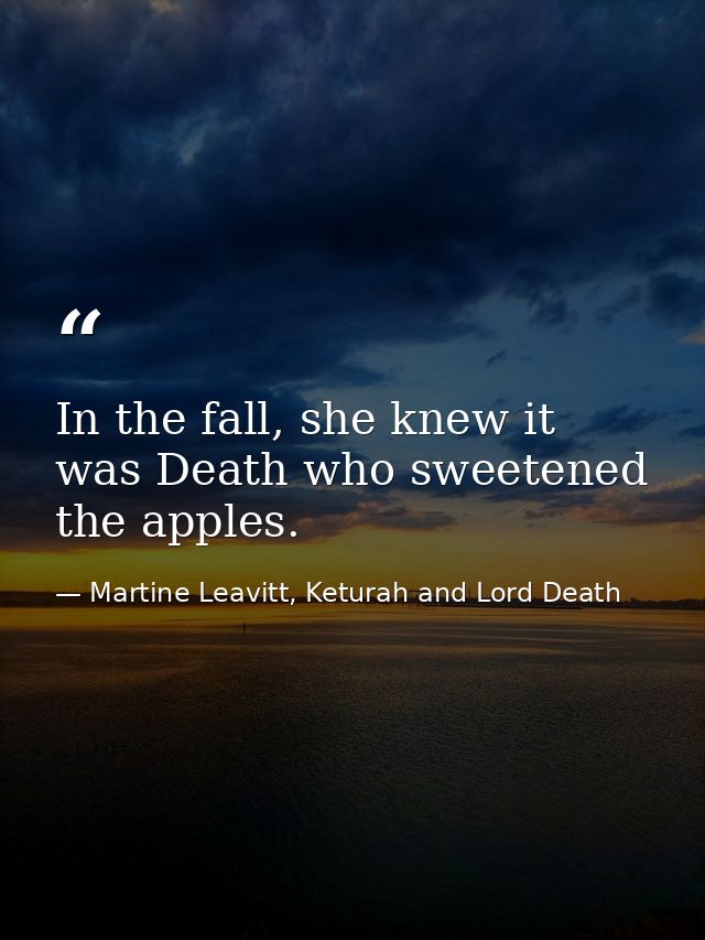 In the fall, she knew it was Death who sweetened the apples. — Martine Leavitt, Keturah and Lord Death