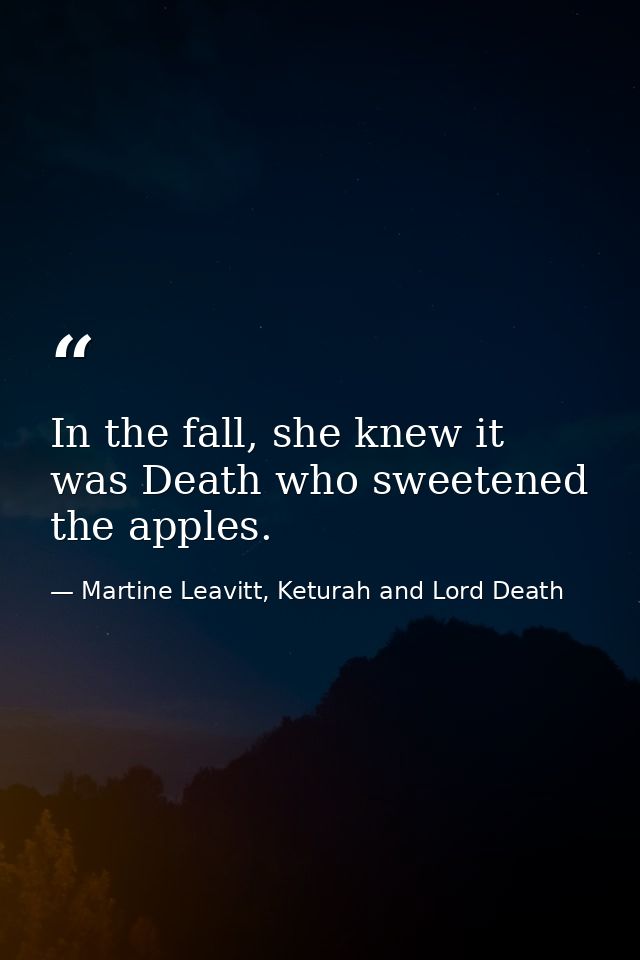 In the fall, she knew it was Death who sweetened the apples. — Martine Leavitt, Keturah and Lord Death