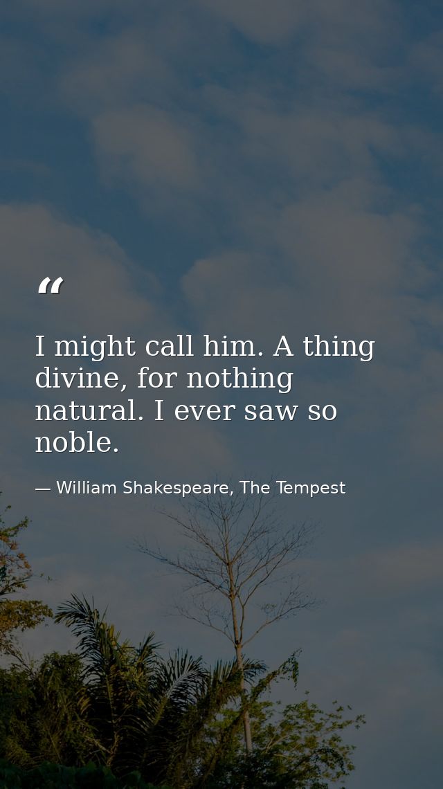 I might call him. A thing divine, for nothing natural. I ever saw so noble. — William Shakespeare, The Tempest
