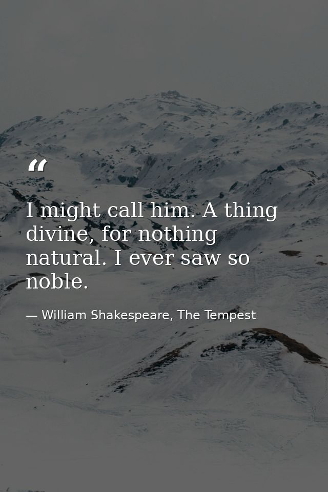 I might call him. A thing divine, for nothing natural. I ever saw so noble. — William Shakespeare, The Tempest
