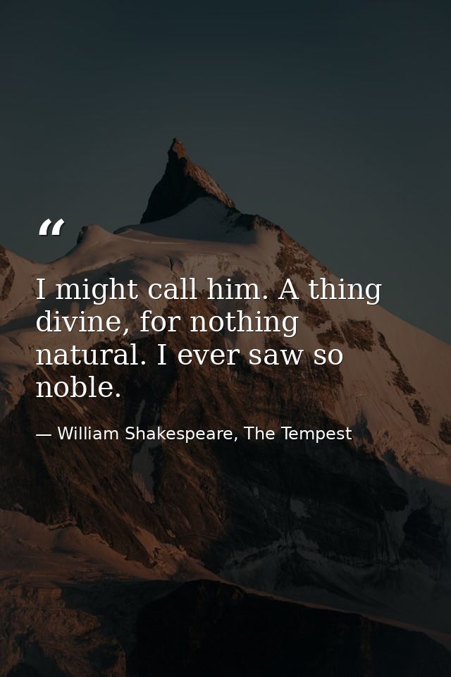 I might call him. A thing divine, for nothing natural. I ever saw so noble. — William Shakespeare, The Tempest