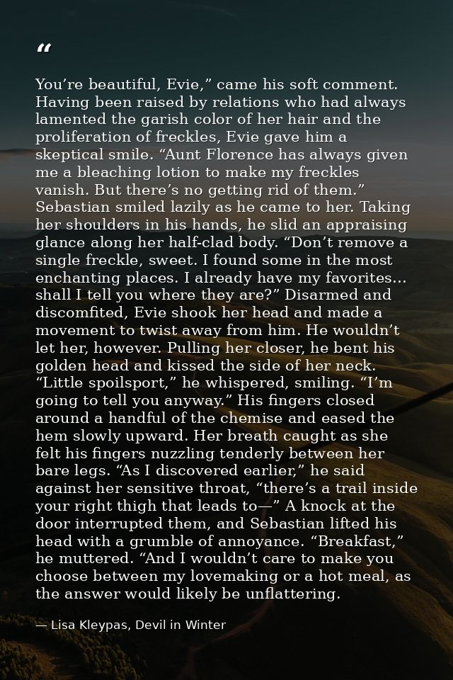 You’re beautiful, Evie,” came his soft comment. Having been raised by relations who had always lamented the garish color — Lisa Kleypas, Devil in Winter