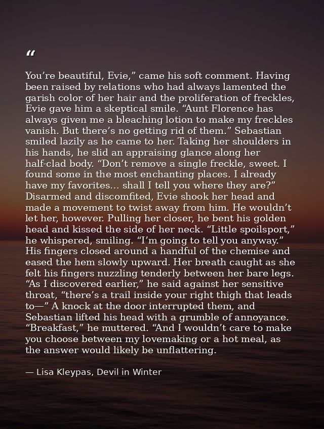 You’re beautiful, Evie,” came his soft comment. Having been raised by relations who had always lamented the garish color — Lisa Kleypas, Devil in Winter
