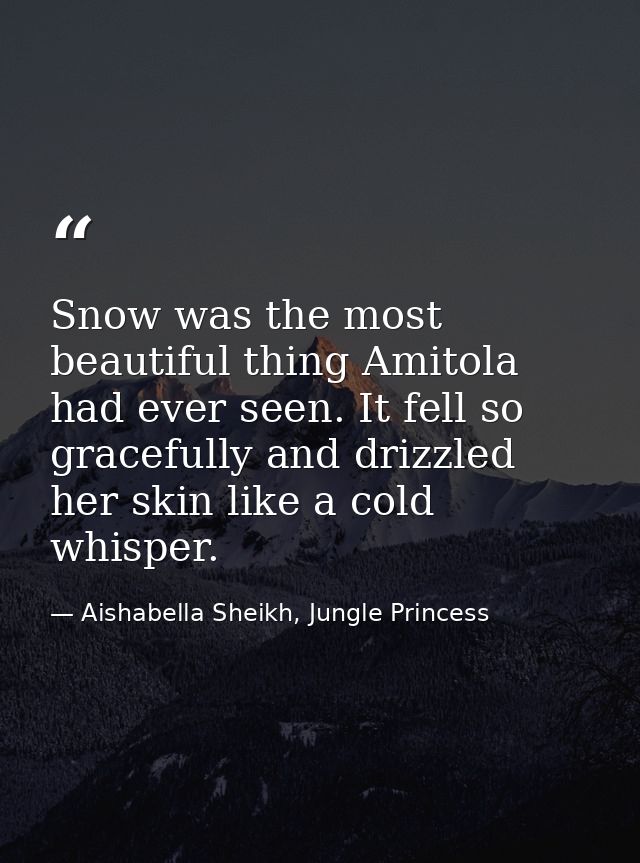 Snow was the most beautiful thing Amitola had ever seen. It fell so gracefully and drizzled her skin like a cold whisper — Aishabella Sheikh, Jungle Princess