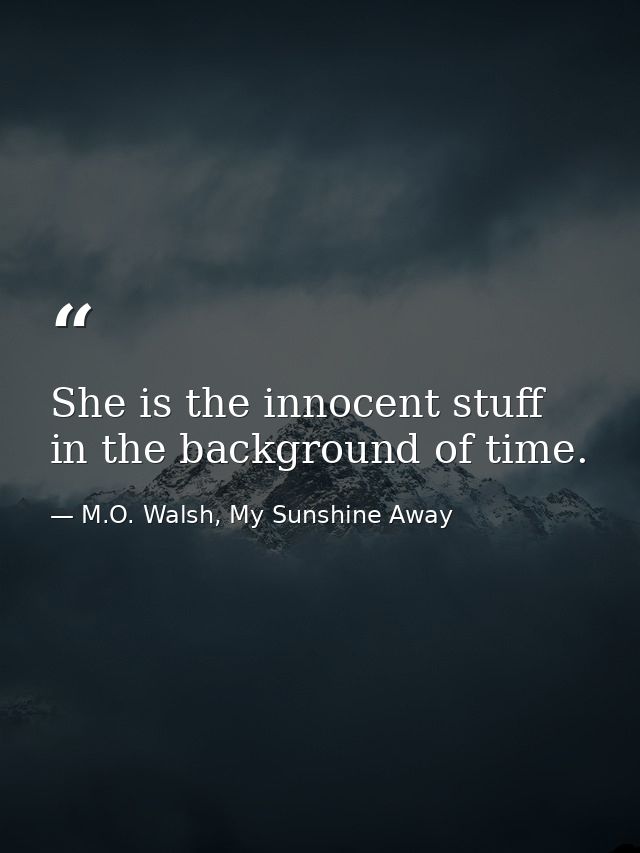 She is the innocent stuff in the background of time. — M.O. Walsh, My Sunshine Away