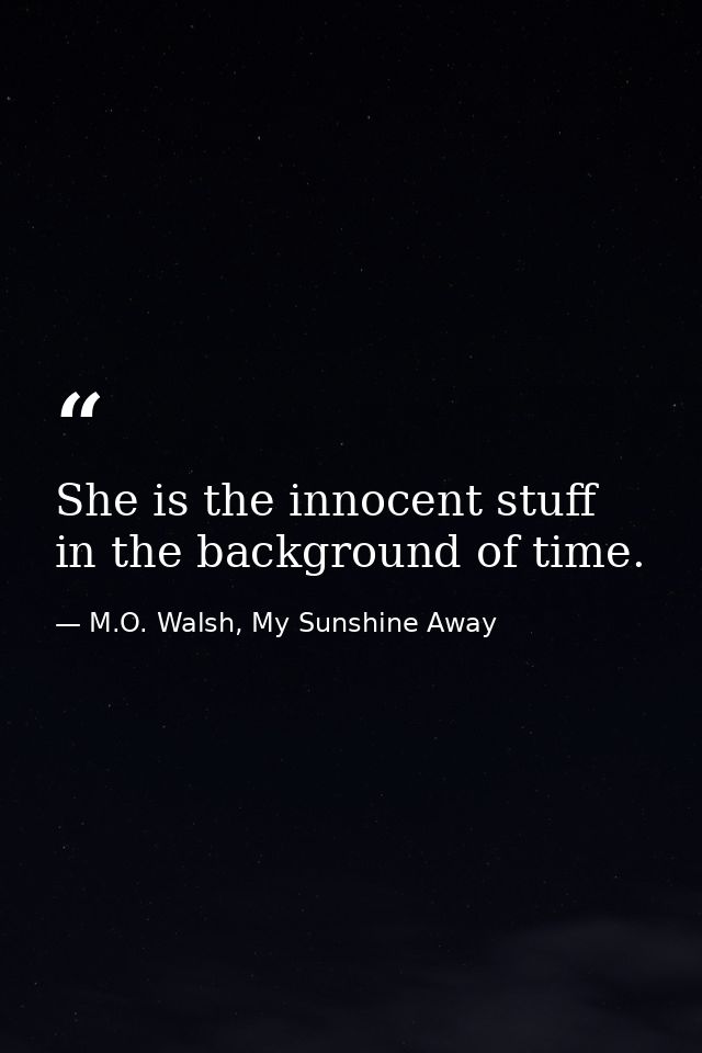 She is the innocent stuff in the background of time. — M.O. Walsh, My Sunshine Away