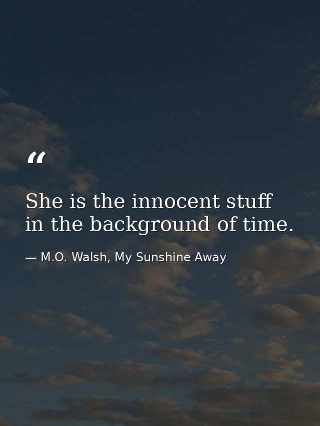 She is the innocent stuff in the background of time. — M.O. Walsh, My Sunshine Away