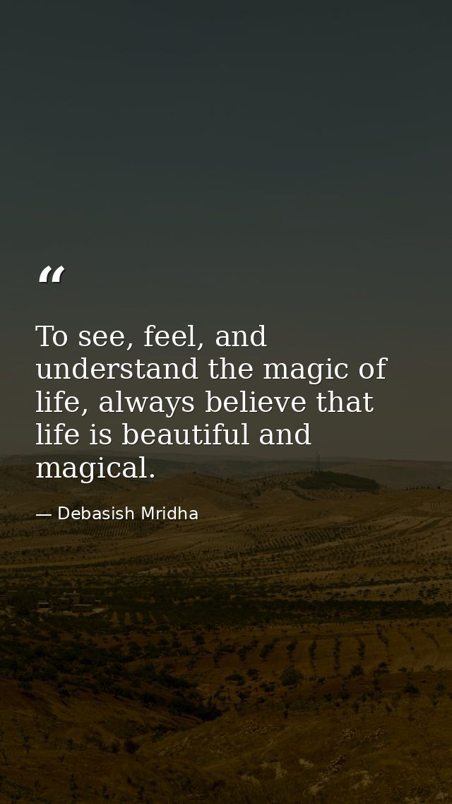 To see, feel, and understand the magic of life, always believe that life is beautiful and magical. — Debasish Mridha