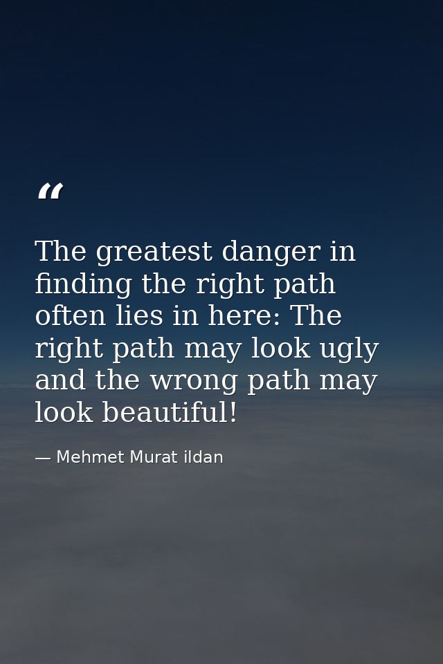 The greatest danger in finding the right path often lies in here: The right path may look ugly and the wrong path may lo — Mehmet Murat ildan