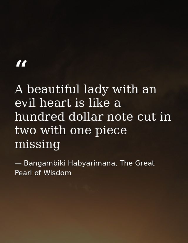 A beautiful lady with an evil heart is like a hundred dollar note cut in two with one piece missing — Bangambiki Habyarimana, The Great Pearl of Wisdom