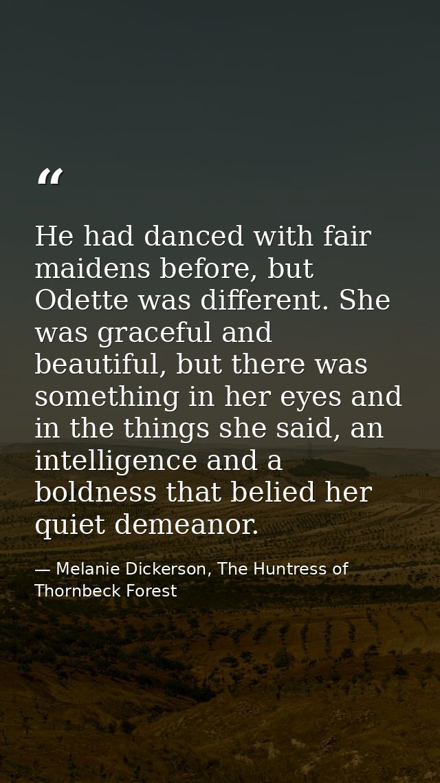 He had danced with fair maidens before, but Odette was different. She was graceful and beautiful, but there was somethin — Melanie Dickerson, The Huntress of Thornbeck Forest