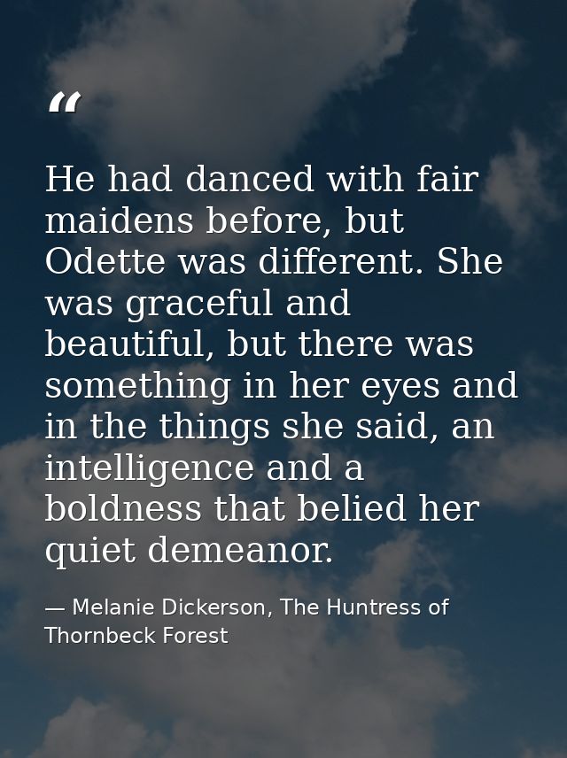 He had danced with fair maidens before, but Odette was different. She was graceful and beautiful, but there was somethin — Melanie Dickerson, The Huntress of Thornbeck Forest