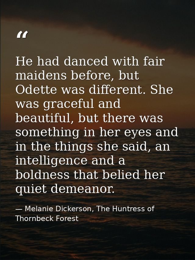 He had danced with fair maidens before, but Odette was different. She was graceful and beautiful, but there was somethin — Melanie Dickerson, The Huntress of Thornbeck Forest