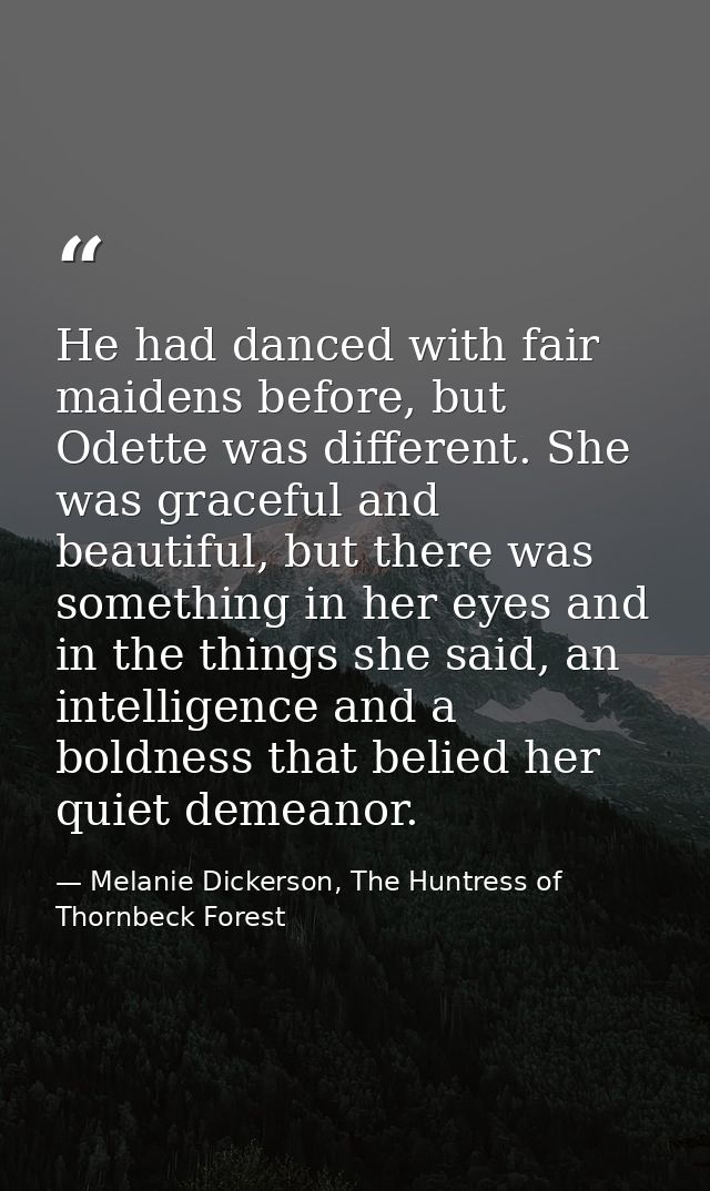 He had danced with fair maidens before, but Odette was different. She was graceful and beautiful, but there was somethin — Melanie Dickerson, The Huntress of Thornbeck Forest