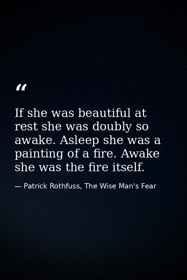 If she was beautiful at rest she was doubly so awake. Asleep she was a painting of a fire. Awake she was the fire itself — Patrick Rothfuss, The Wise Man's Fear