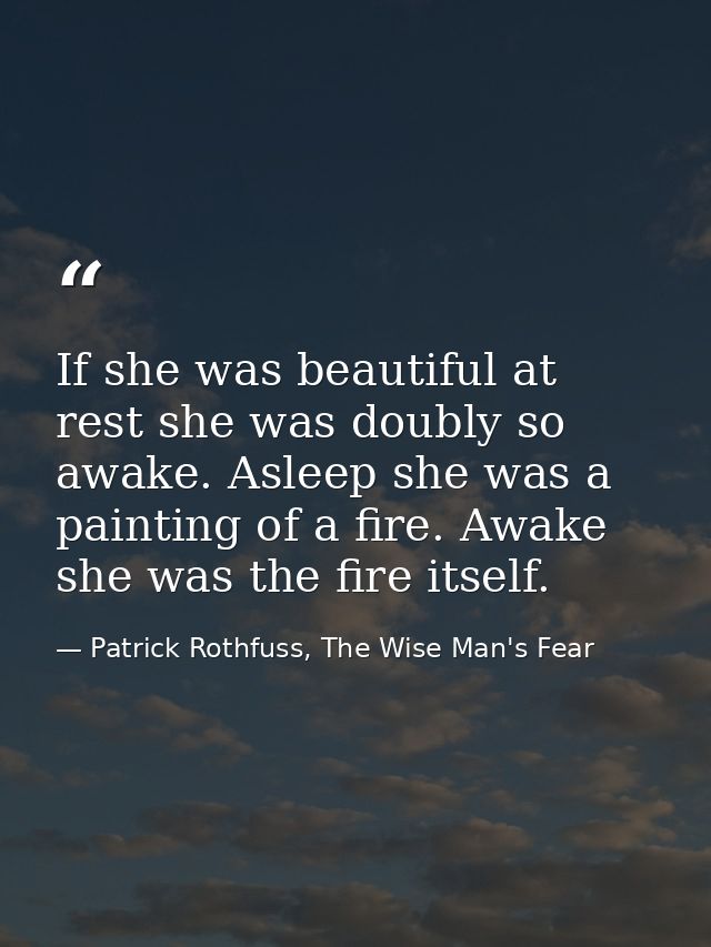 If she was beautiful at rest she was doubly so awake. Asleep she was a painting of a fire. Awake she was the fire itself — Patrick Rothfuss, The Wise Man's Fear