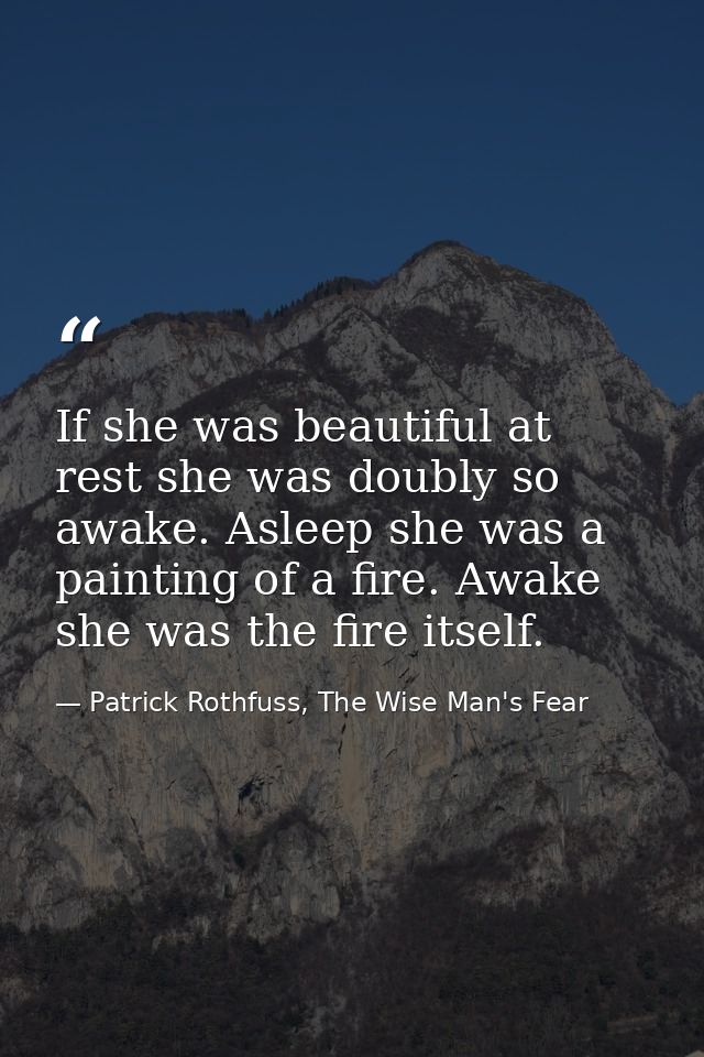 If she was beautiful at rest she was doubly so awake. Asleep she was a painting of a fire. Awake she was the fire itself — Patrick Rothfuss, The Wise Man's Fear