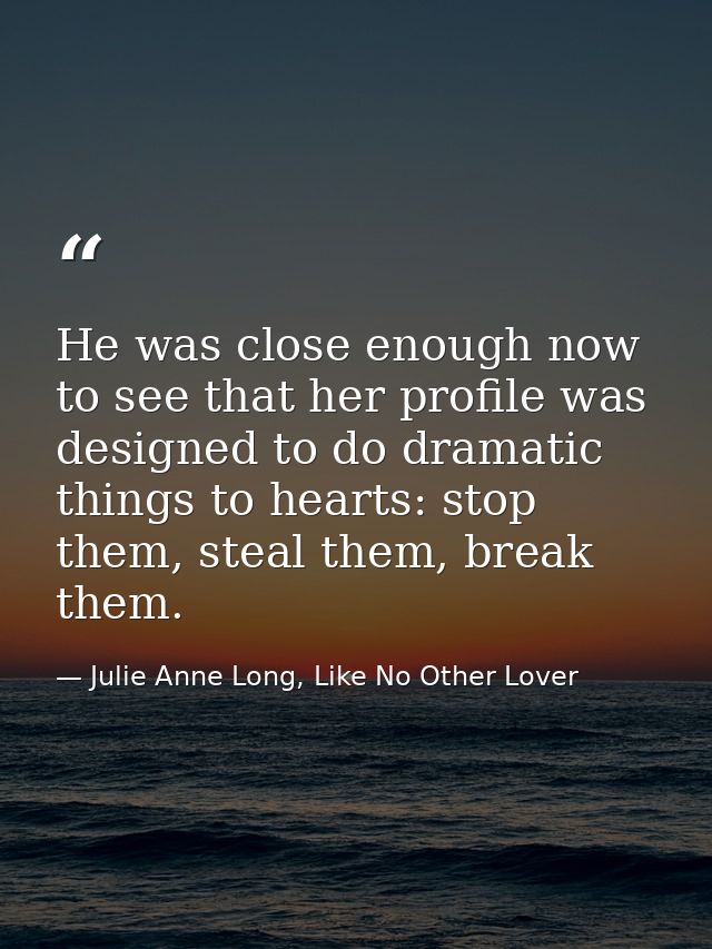 He was close enough now to see that her profile was designed to do dramatic things to hearts: stop them, steal them, bre — Julie Anne Long, Like No Other Lover